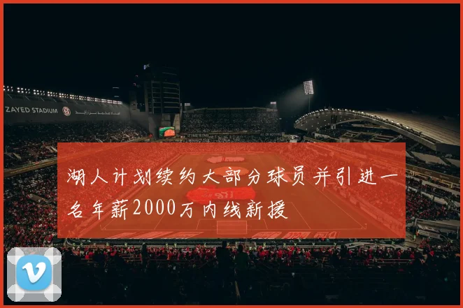 湖人计划续约大部分球员并引进一名年薪2000万内线新援