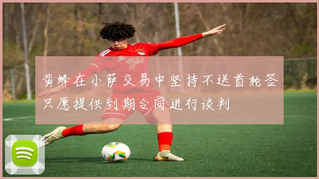黄蜂在小萨交易中坚持不送首轮签只愿提供到期合同进行谈判